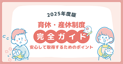 【2025年度版】育休・産休制度完全ガイド｜安心して取得するためのポイント
